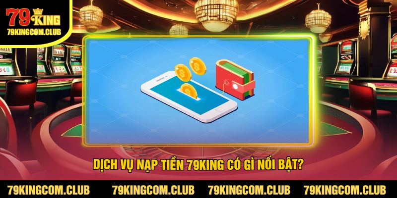 Dịch Vụ Nạp Tiền 79King Có Gì Nối Bật