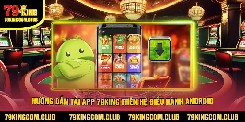 Hướng Dẫn Tải App 79King Trên Hệ Điều Hành Android