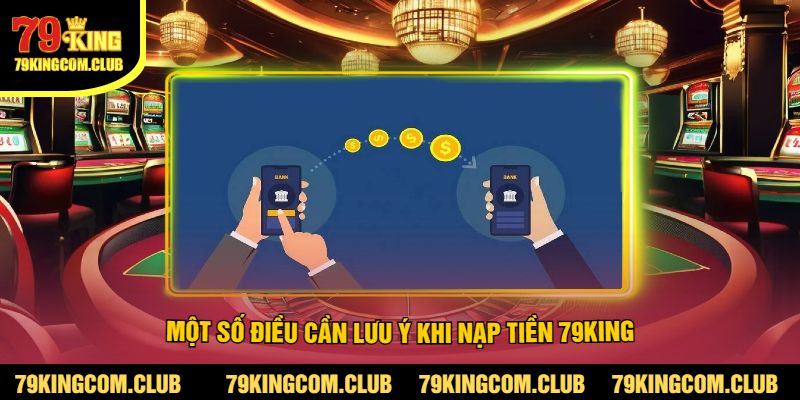 Một Số Điều Cần Lưu Ý Khi Nạp Tiền 79King