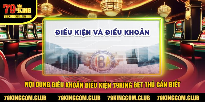 Nội Dung Điều Khoản Điều Kiện 79King Bet Thủ Cần Biết